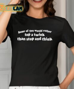 Some Of You Would Rather Top A Twink Than Stop And Think Shirt 7 1