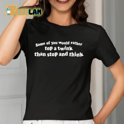 Some Of You Would Rather Top A Twink Than Stop And Think Shirt