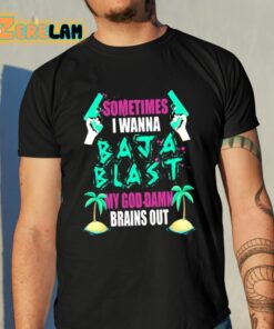 Sometimes I Wanna Baja Blast My God Damn Brains Out Shirt