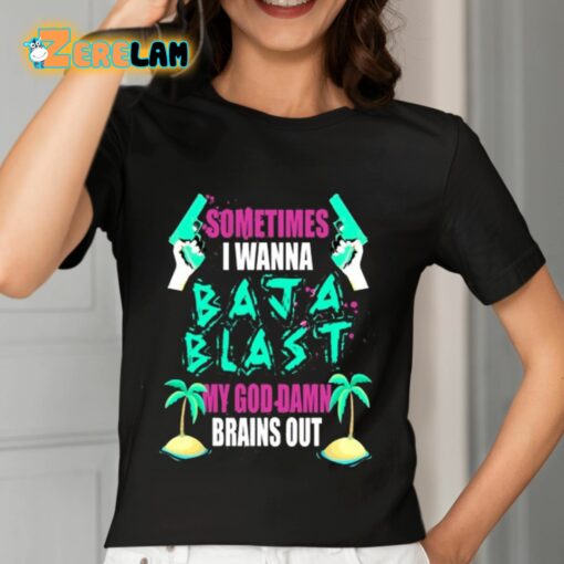 Sometimes I Wanna Baja Blast My God Damn Brains Out Shirt