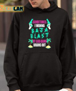 Sometimes I Wanna Baja Blast My God Damn Brains Out Shirt 9 1