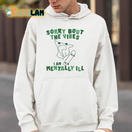 Sorry Bout The Vibes I Am Mentally Ill Shirt