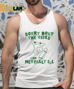 Sorry Bout The Vibes I Am Mentally Ill Shirt 15 1