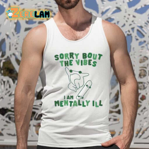 Sorry Bout The Vibes I Am Mentally Ill Shirt