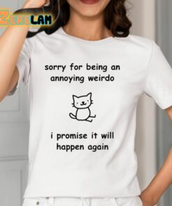 Sorry For Being An Annoying Weirdo I Promise It Will Happen Again Shirt