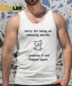 Sorry For Being An Annoying Weirdo I Promise It Will Happen Again Shirt 15 1