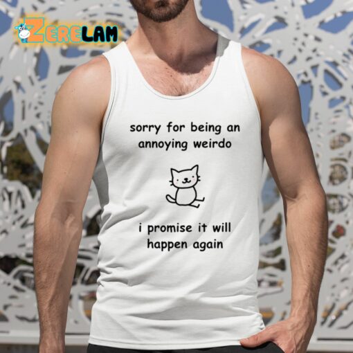 Sorry For Being An Annoying Weirdo I Promise It Will Happen Again Shirt