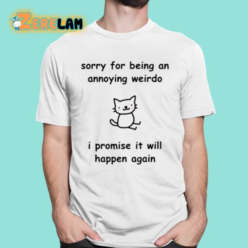 Sorry For Being An Annoying Weirdo I Promise It Will Happen Again Shirt