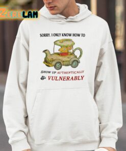 Sorry I Only Know How To Show Up Authentically And Vulnerably Shirt 14 1
