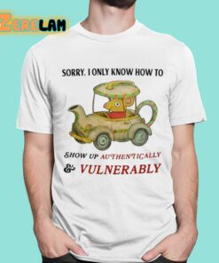 Sorry I Only Know How To Show Up Authentically And Vulnerably Shirt 16 1