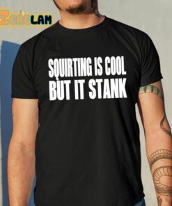 Squirting Is Cool But Is Stank Shirt