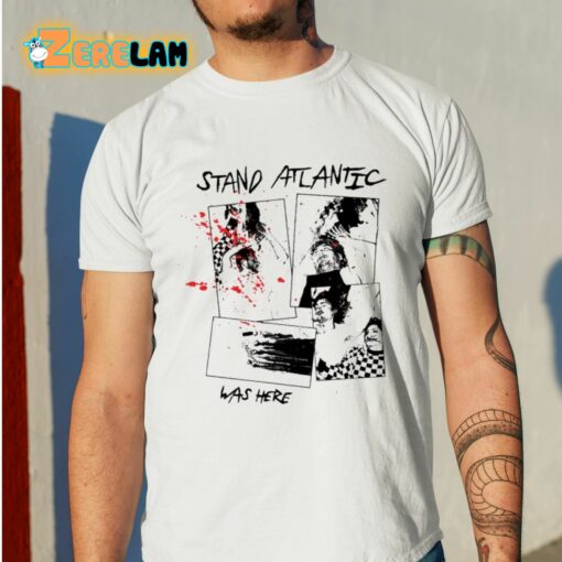 Stand Atlantic Was Here Shirt