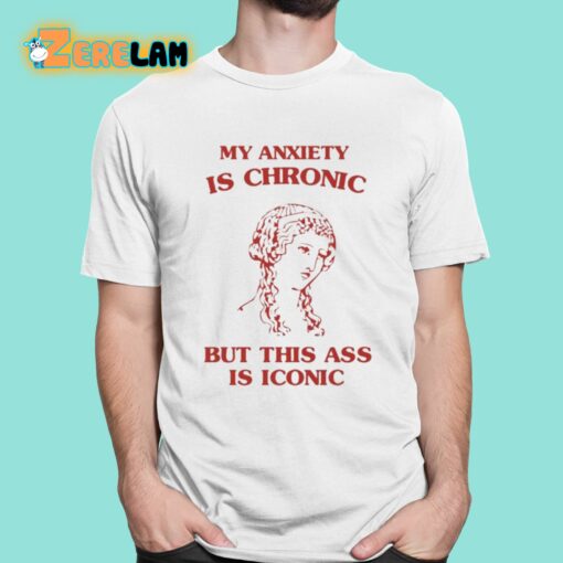 Sunflower Valley My Anxiety Is Chronic But This Ass Is Iconic Shirt