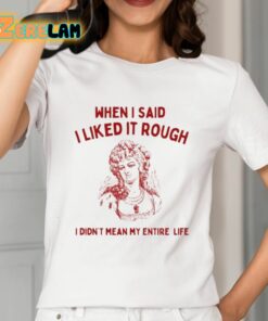 Sunfloweralley When I Said I Liked It Rough I Didn’t Mean My Entire Life Shirt