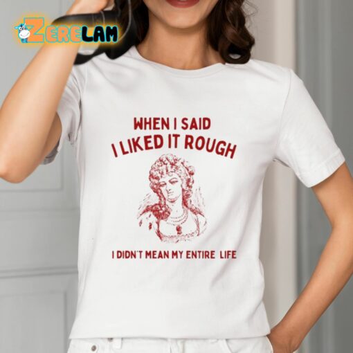 Sunfloweralley When I Said I Liked It Rough I Didn’t Mean My Entire Life Shirt
