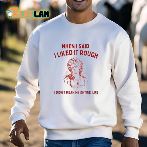 Sunfloweralley When I Said I Liked It Rough I Didn’t Mean My Entire Life Shirt