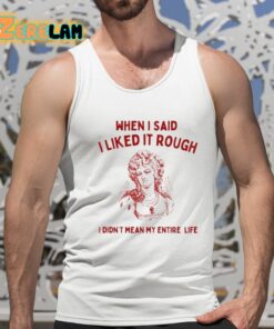 Sunfloweralley When I Said I Liked It Rough I Didnt Mean My Entire Life Shirt 15 1