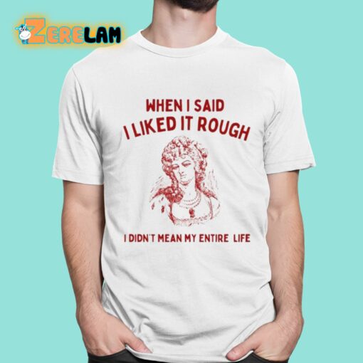 Sunfloweralley When I Said I Liked It Rough I Didn’t Mean My Entire Life Shirt