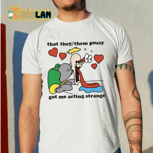 That They Them Pussy Got Me Acting Strange Shirt