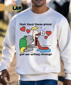 That They Them Pussy Got Me Acting Strange Shirt 13 1