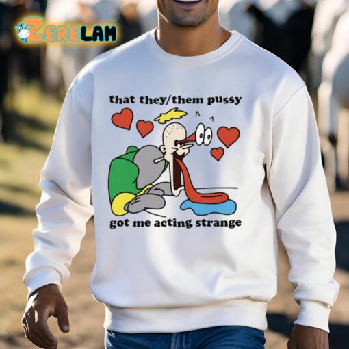 That They Them Pussy Got Me Acting Strange Shirt