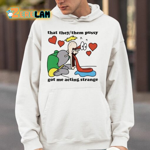 That They Them Pussy Got Me Acting Strange Shirt