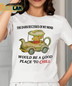 The Dark Recesses Of My Mind Would Be A Good Place To Chill Shirt 12 1
