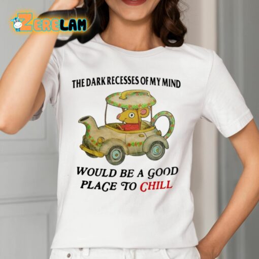 The Dark Recesses Of My Mind Would Be A Good Place To Chill Shirt