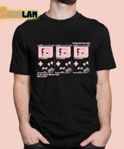 Turn Me On And Play With Me In The Daylight Shirt 11 1