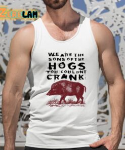 We Are The Sons Of The Hogs You Wouldnt Crank Shirt 15 1