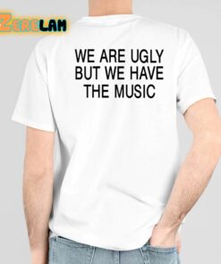We Are Ugly But We Have The Music Shirt 3 1