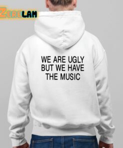 We Are Ugly But We Have The Music Shirt 9 1