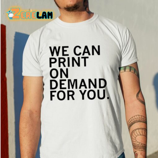 We Can Print On Demand For You Shirt