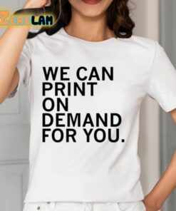 We Can Print On Demand For You Shirt 12 1