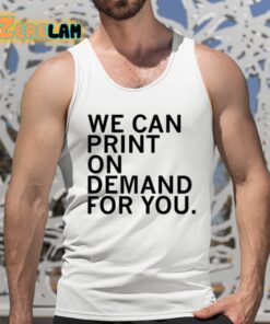 We Can Print On Demand For You Shirt 15 1