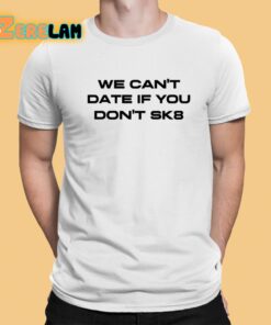 We Can’t Date If You Don’t Sk8 Shirt