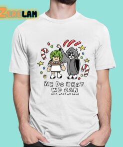 We Do What We Can With What We Have Shirt 16 1