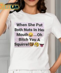 When She Put Both Nuts In Her Mouth Oh Bitch You A Squirrel Shirt 12 1