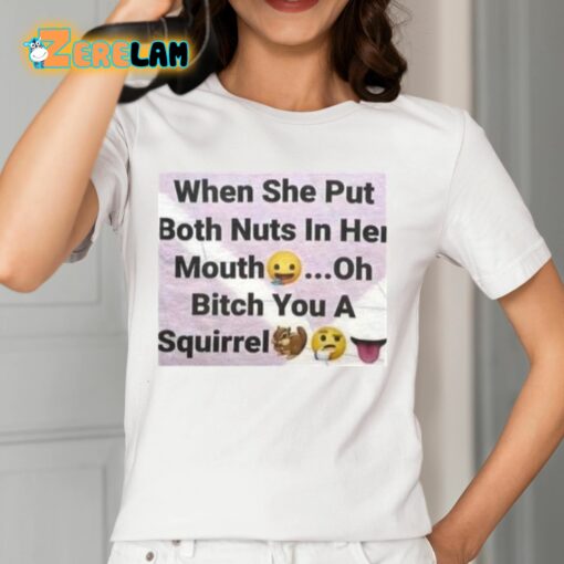 When She Put Both Nuts In Her Mouth Oh Bitch You A Squirrel Shirt