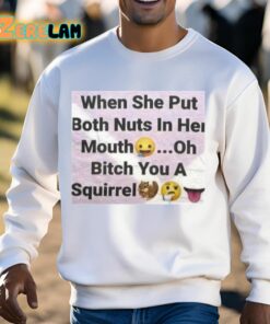 When She Put Both Nuts In Her Mouth Oh Bitch You A Squirrel Shirt 13 1