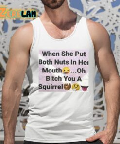 When She Put Both Nuts In Her Mouth Oh Bitch You A Squirrel Shirt 15 1