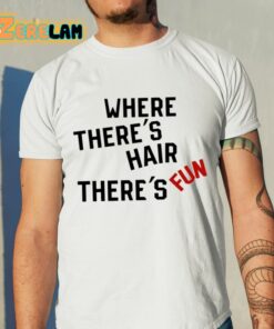 Where Theres Hair Theres Fun Shirt 11 1