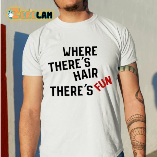 Where There’s Hair There’s Fun Shirt