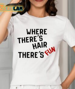 Where Theres Hair Theres Fun Shirt 12 1