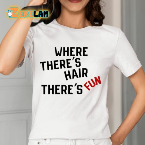 Where There’s Hair There’s Fun Shirt