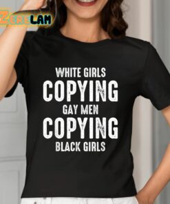 White Girls Copying Gay Men Copying Black Girls Shirt 7 1