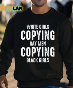White Girls Copying Gay Men Copying Black Girls Shirt 8 1