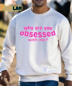 Why Are You Obsessed With Me Shirt 13 1