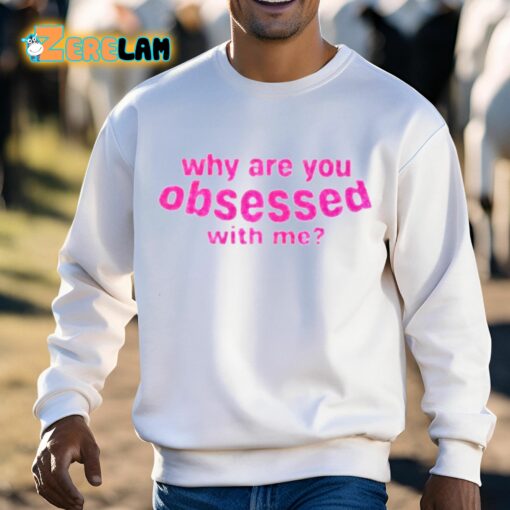 Why Are You Obsessed With Me Shirt