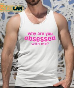 Why Are You Obsessed With Me Shirt 15 1